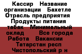 Кассир › Название организации ­ Бахетле › Отрасль предприятия ­ Продукты питания, табак › Минимальный оклад ­ 1 - Все города Работа » Вакансии   . Татарстан респ.,Чистопольский р-н